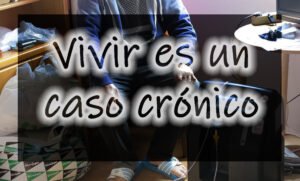 Vivir es un caso crónico
